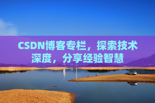 CSDN博客专栏，探索技术深度，分享经验智慧
