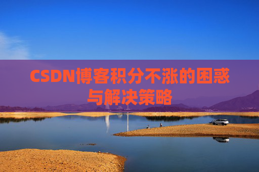CSDN博客积分不涨的困惑与解决策略