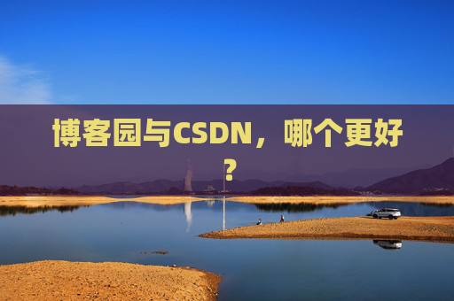 博客园与CSDN，哪个更好？